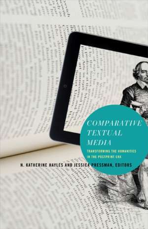 Comparative Textual Media: Transforming the Humanities in the Postprint Era de N. Katherine Hayles