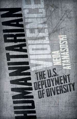 Humanitarian Violence: The U.S. Deployment of Diversity de Neda Atanasoski