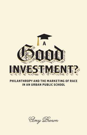 A Good Investment?: Philanthropy and the Marketing of Race in an Urban Public School de Amy Brown