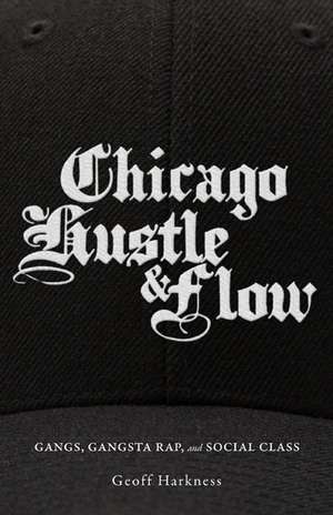 Chicago Hustle and Flow: Gangs, Gangsta Rap, and Social Class de Geoff Harkness