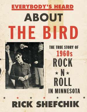 Everybody's Heard about the Bird: The True Story of 1960s Rock 'n' Roll in Minnesota de Rick Shefchik