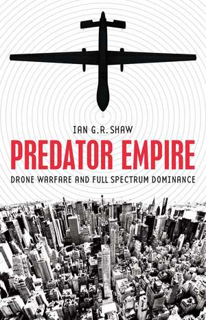 Predator Empire: Drone Warfare and Full Spectrum Dominance de Ian G. R. Shaw