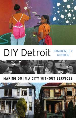 DIY Detroit: Making Do in a City without Services de Kimberley Kinder