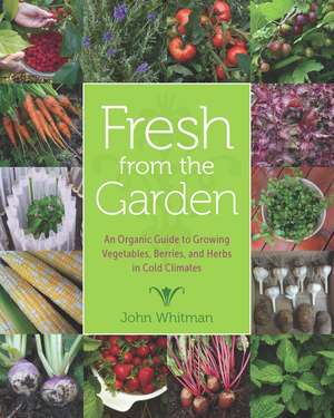 Fresh from the Garden: An Organic Guide to Growing Vegetables, Berries, and Herbs in Cold Climates de John Whitman