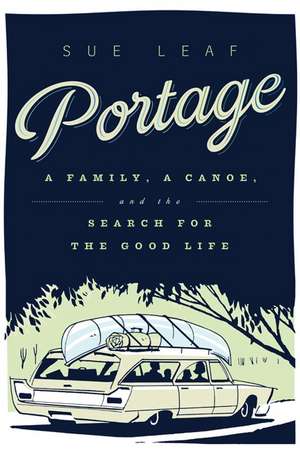 Portage: A Family, a Canoe, and the Search for the Good Life de Sue Leaf