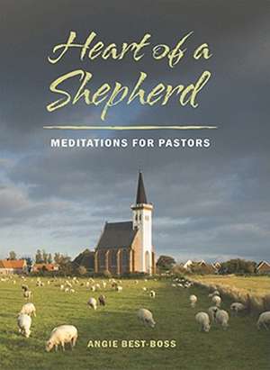 Heart of a Shepherd: Meditations for New Pastors de Angie Best-Boss