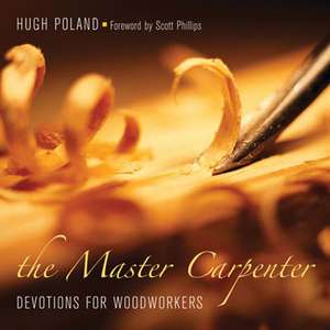 The Master Carpenter: Devotions for Woodworkers de Hugh Poland