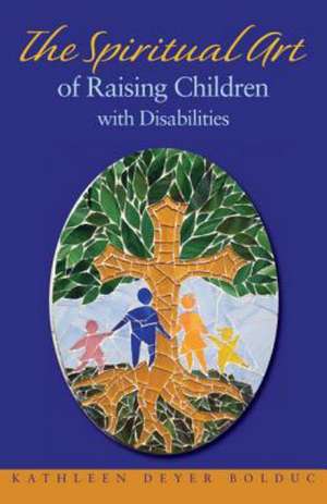 The Spiritual Art of Raising Children with Disabilities de Kathleen Bolduc