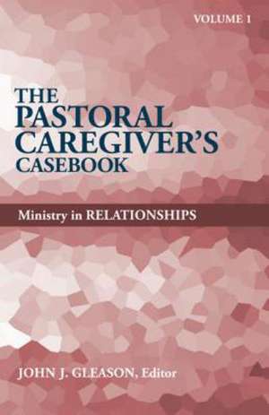 The Pastoral Caregiver's Casebook, Volume 1: Ministry in Relationships de John J. Gleason