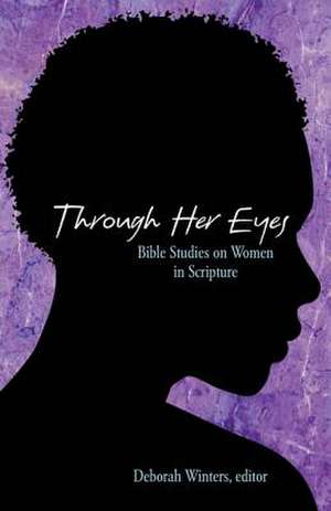 Through Her Eyes: Bible Studies on Women in Scripture de Deborah Winters