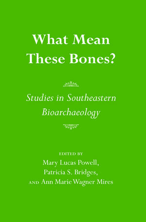 What Mean These Bones?: Studies in Southeastern Bioarchaeology de Mary Lucas Powell