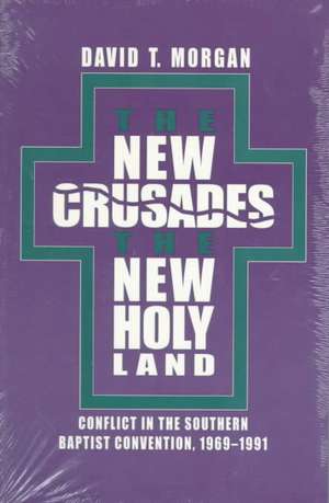 The New Crusades, the New Holy Land: Conflict in the Southern Baptist Convention, 1969-1991 de David T. Morgan