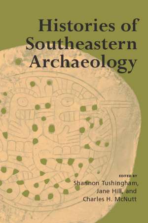 Histories of Southeastern Archaeology de Shannon Tushingham