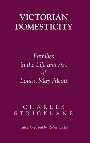 Victorian Domesticity: Families in the Life and Art of Louisa May Alcott de Charles Strickland