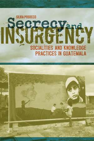 Secrecy and Insurgency: Socialities and Knowledge Practices in Guatemala de Dr. Silvia Posocco Ph.D.