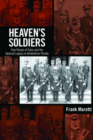 Heaven's Soldiers: Free People of Color and the Spanish Legacy in Antebellum Florida de Dr. Frank Marotti, Jr. Ph.D.