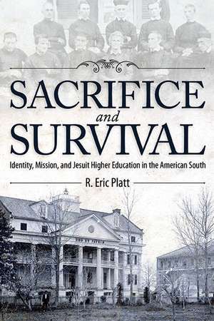 Sacrifice and Survival: Identity, Mission, and Jesuit Higher Education in the American South de R. Eric Platt Ph.D.