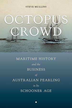 Octopus Crowd: Maritime History and the Business of Australian Pearling in Its Schooner Age de Stephen Mullins