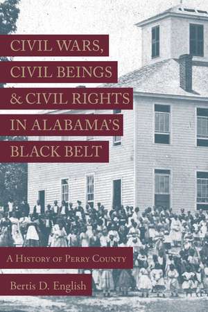 Civil Wars, Civil Beings, and Civil Rights in Alabama's Black Belt: A History of Perry County de Bertis D. English