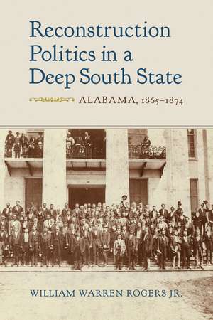 Reconstruction Politics in a Deep South State: Alabama, 1865–1874 de William Warren Rogers, Jr