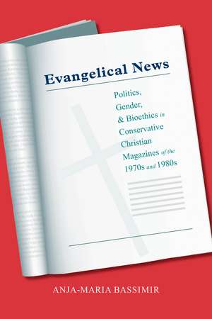 Evangelical News: Politics, Gender, and Bioethics in Conservative Christian Magazines of the 1970s and 1980s de Anja-Maria Bassimir