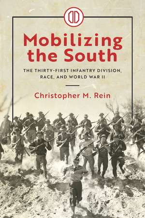 Mobilizing the South: The Thirty-First Infantry Division, Race, and World War II de Christopher M. Rein