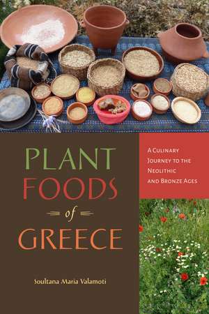 Plant Foods of Greece: A Culinary Journey to the Neolithic and Bronze Ages de Soultana Maria Valamoti