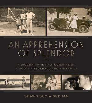 An Apprehension of Splendor: A Biography in Photographs of F. Scott Fitzgerald and His Family de Shawn Sudia-Skehan