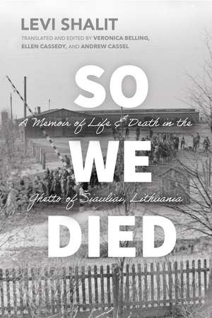 So We Died: A Memoir of Life and Death in the Ghetto of Šiauliai, Lithuania de Levi Shalit