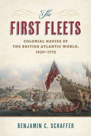 The First Fleets: Colonial Navies of the British Atlantic World, 1630-1775 de Benjamin C. Schaffer Ph.D.