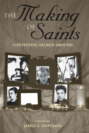 The Making of Saints: Contesting Sacred Ground de James F Hopgood