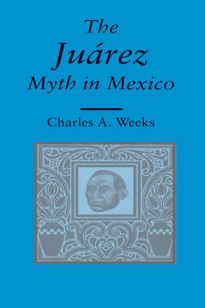 The Juarez Myth In Mexico de Charles A. Weeks