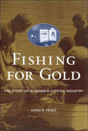 Fishing for Gold: The Story of Alabama's Catfish Industry de Karni R. Perez