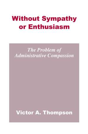 Without Sympathy or Enthusiasm: The Problem of Administrative Compassion de Victor A. Thompson