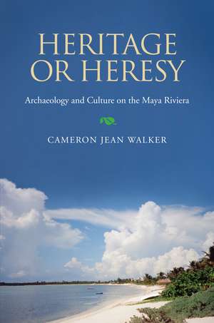 Heritage or Heresy: Archaeology and Culture on the Maya Riviera de Dr. Cameron Jean Walker