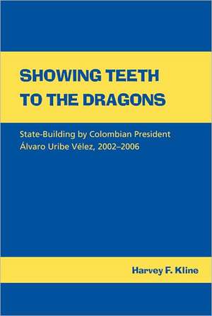 Showing Teeth to the Dragons: State-building by Colombian President Álvaro Uribe Vélez, 2002–2006 de Harvey F. Kline