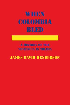 When Colombia Bled: A History of the Violencia in Tolima de James David Henderson