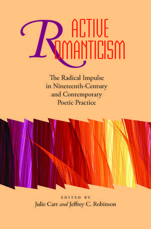 Active Romanticism: The Radical Impulse in Nineteenth-Century and Contemporary Poetic Practice de Dr. Julie Carr