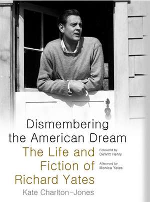 Dismembering the American Dream: The Life and Fiction of Richard Yates de Kate Charlton-Jones