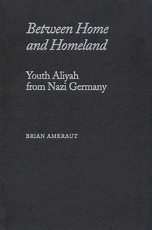 Between Home and Homeland: Youth Aliyah from Nazi Germany de Brian Amkraut