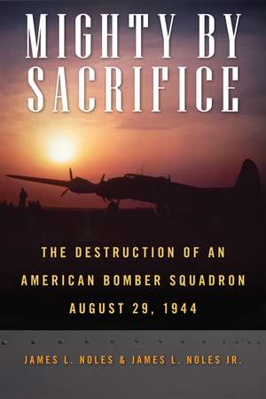 Mighty by Sacrifice: The Destruction of an American Bomber Squadron, August 29, 1944 de James L. Noles, Sr.