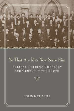 Ye That Are Men Now Serve Him: Radical Holiness Theology and Gender in the South de Colin B. Chapell