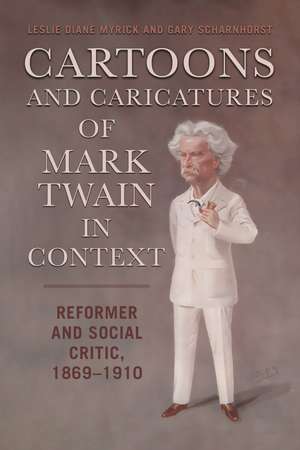 Cartoons and Caricatures of Mark Twain in Context: Reformer and Social Critic, 1869–1910 de Leslie Diane Myrick