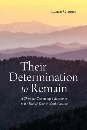 Their Determination to Remain: A Cherokee Community's Resistance to the Trail of Tears in North Carolina de Lance Greene