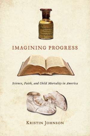 Imagining Progress: Science, Faith, and Child Mortality in America de Kristin Johnson