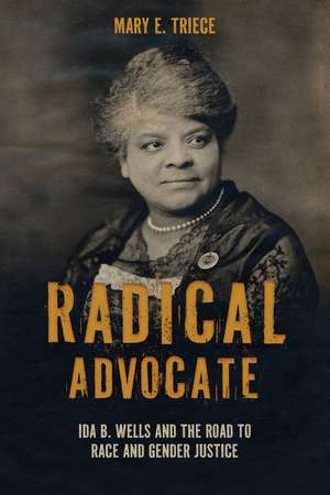 Radical Advocate: Ida B. Wells and the Road to Race and Gender Justice de Mary E. Triece