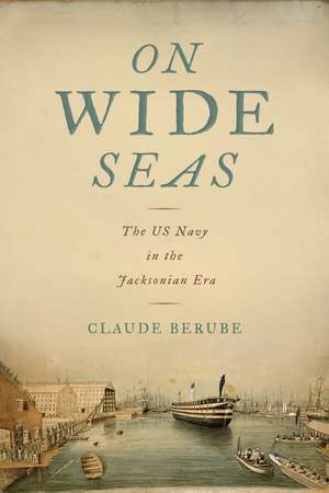 On Wide Seas: The US Navy in the Jacksonian Era de Claude Berube