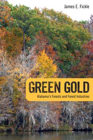 Green Gold: Alabama's Forests and Forest Industries de Dr. James E. Fickle Ph.D.