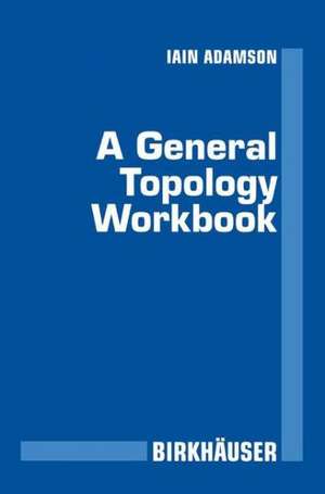 A General Topology Workbook de Iain T. Adamson