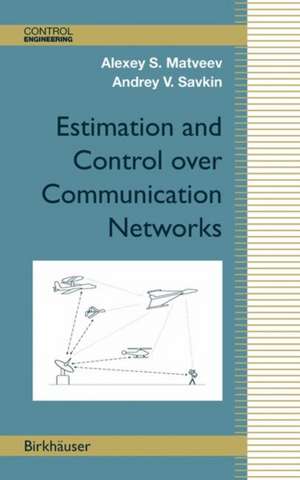 Estimation and Control over Communication Networks de Alexey S. Matveev